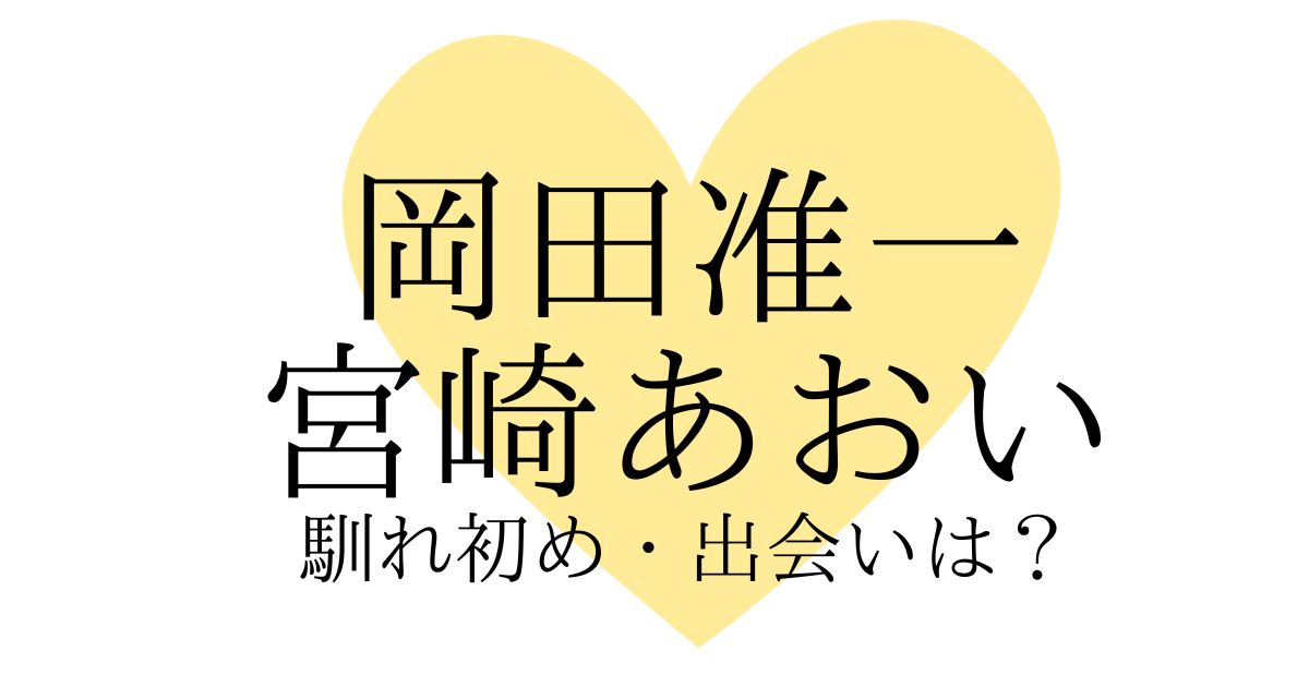 岡田准一と宮崎あおいの馴れ初めは？出会いから9年元夫と離婚を経て再婚した理由とは？