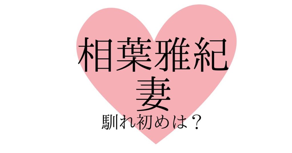 相葉雅紀と妻の馴れ初めは？