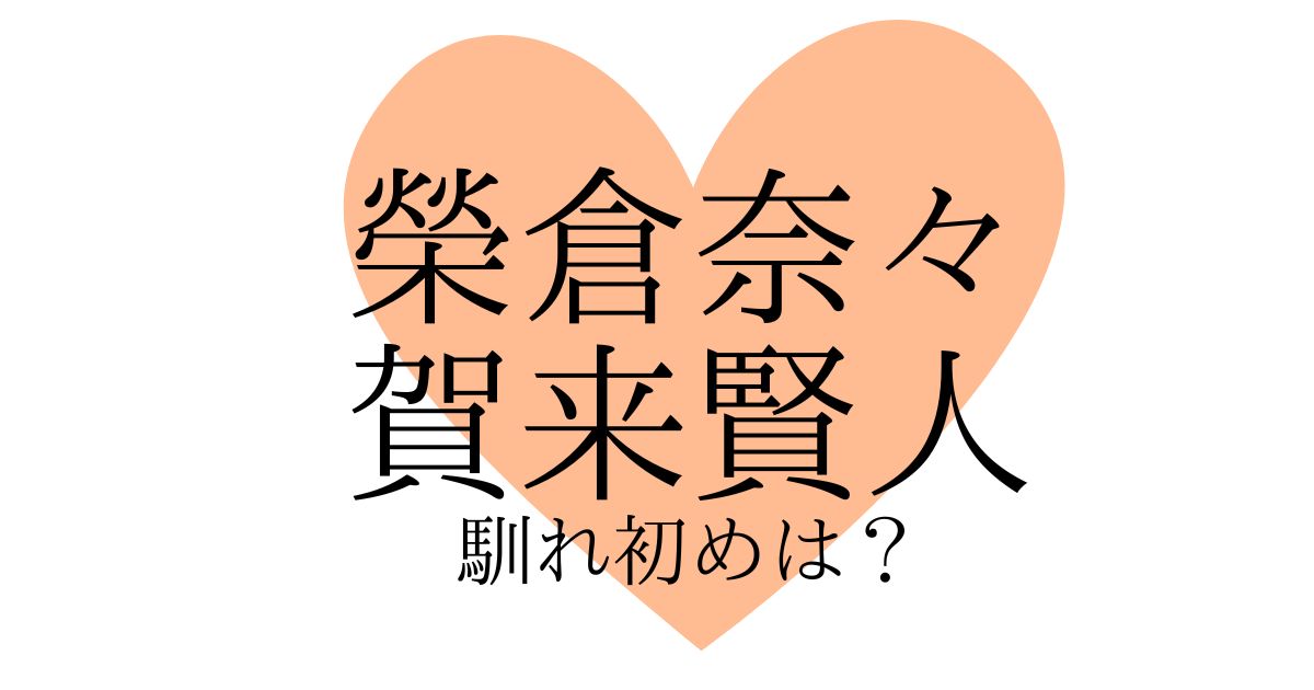 榮倉奈々と賀来賢人の馴れ初めは？